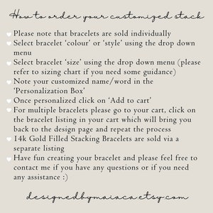 May include: Instructions on how to order a customized stack of bracelets. The text explains how to select the color, style, and size of the bracelet. It also explains how to add a personalized name or word to the bracelet. The text also mentions that 14k gold filled stacking bracelets are sold separately.