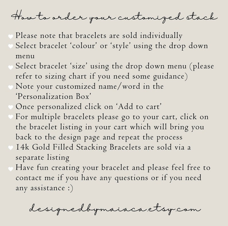 May include: Instructions on how to order a customized stack of bracelets. The text explains how to select the color, style, and size of the bracelet. It also explains how to add a personalized name or word to the bracelet. The text also mentions that 14k gold filled stacking bracelets are sold separately.