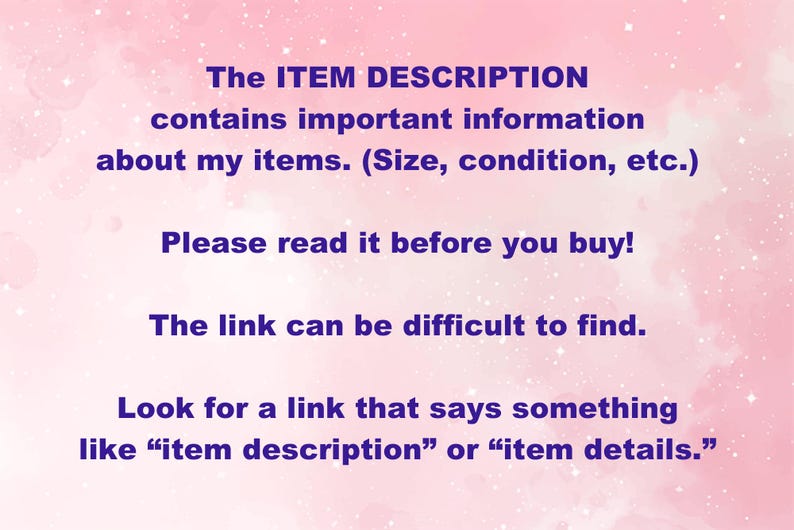 May include: Text on a pink background with white stars. The text reads: "The ITEM DESCRIPTION contains important information about my items. (Size, condition, etc.) Please read it before you buy! The link can be difficult to find. Look for a link that says something like "item description" or "item details."