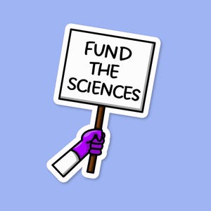 May include: A sticker showing a cartoon hand in a purple glove holding a sign that reads "FUND THE SCIENCES" in black capital letters. The sign is white with a black border and a brown handle, set against a light blue background.