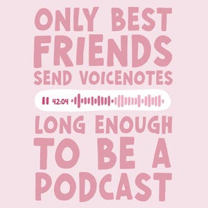 May include: A light pink poster featuring dark pink text that reads ONLY BEST FRIENDS SEND VOICENOTES LONG ENOUGH TO BE A PODCAST. In the centre, a white horizontal bar displays a pause icon, the time 42:04, and a pink audio waveform graphic.