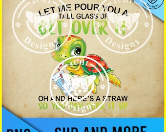 let me. pour you some tall glass of get over it-cute turtle Png digital file for sublimation