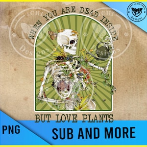 May include: A skeleton with a skull wearing a crown of flowers and vines, holding a watering can. The skeleton is surrounded by plants and flowers. The text "WHEN YOU ARE DEAD INSIDE BUT LOVE PLANTS" is written in a circle around the skeleton. The text "SUB AND MORE" is written below the skeleton.