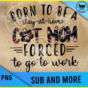 née pour être une mère de chat au foyer forcée d’aller au travail-Fichier numérique Png pour sublimation