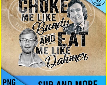 choke me like bundy and eat me like dahmer-Png file for sublimation