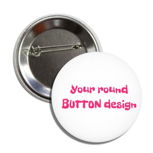 May include: A white round button with the text "Your round BUTTON design" in pink. The button has a silver pin back. The button is a promotional item.