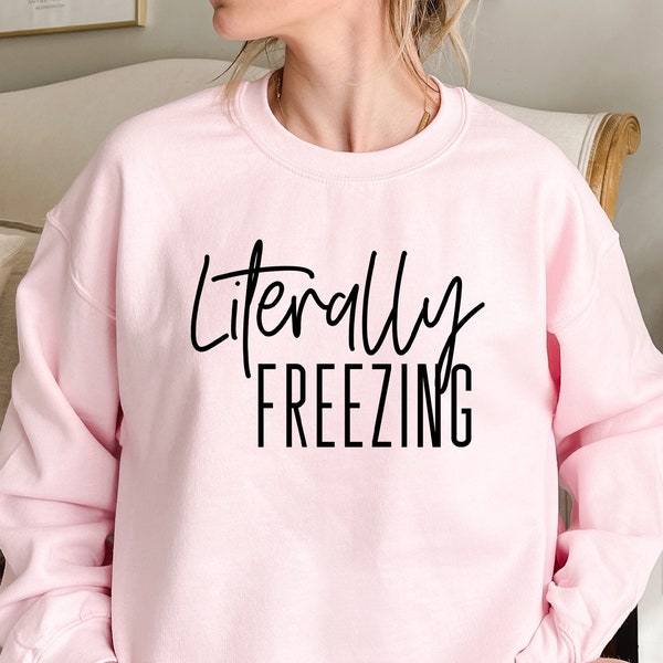 Literally Freezing Sweatshirt, Winter Sweater, Cold Sweatshirt,Gift for Her,Women's Sweatshirt,Funny Christmas Gift