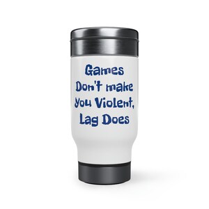 May include: White travel mug with a stainless steel lid and bottom. The mug has blue text that reads "Games Don't Make You Violent, Lag Does."