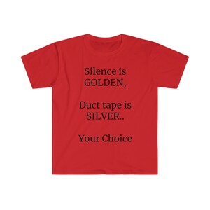 May include: Red t-shirt with the text "Silence is GOLDEN, Duct tape is SILVER.. Your Choice" printed in black.