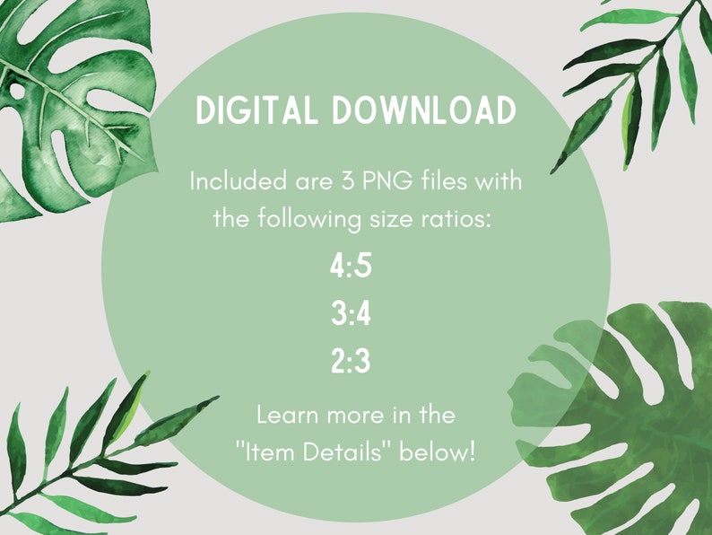 May include: A digital download graphic with a light green circular background and tropical leaf accents. Text reads "DIGITAL DOWNLOAD" and lists three PNG file size ratios: 4:5, 3:4, and 2:3. The text "Learn more in the 'Item Details' below!" is also included.