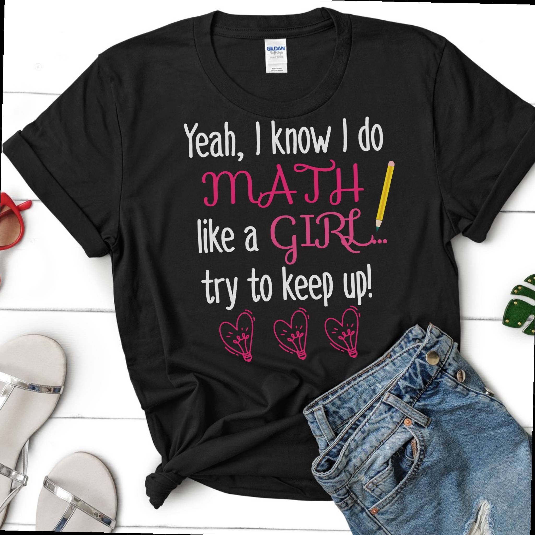 I Know I Do Math Like A Girl Shirt, Funny Math Teacher Student, Smart ...