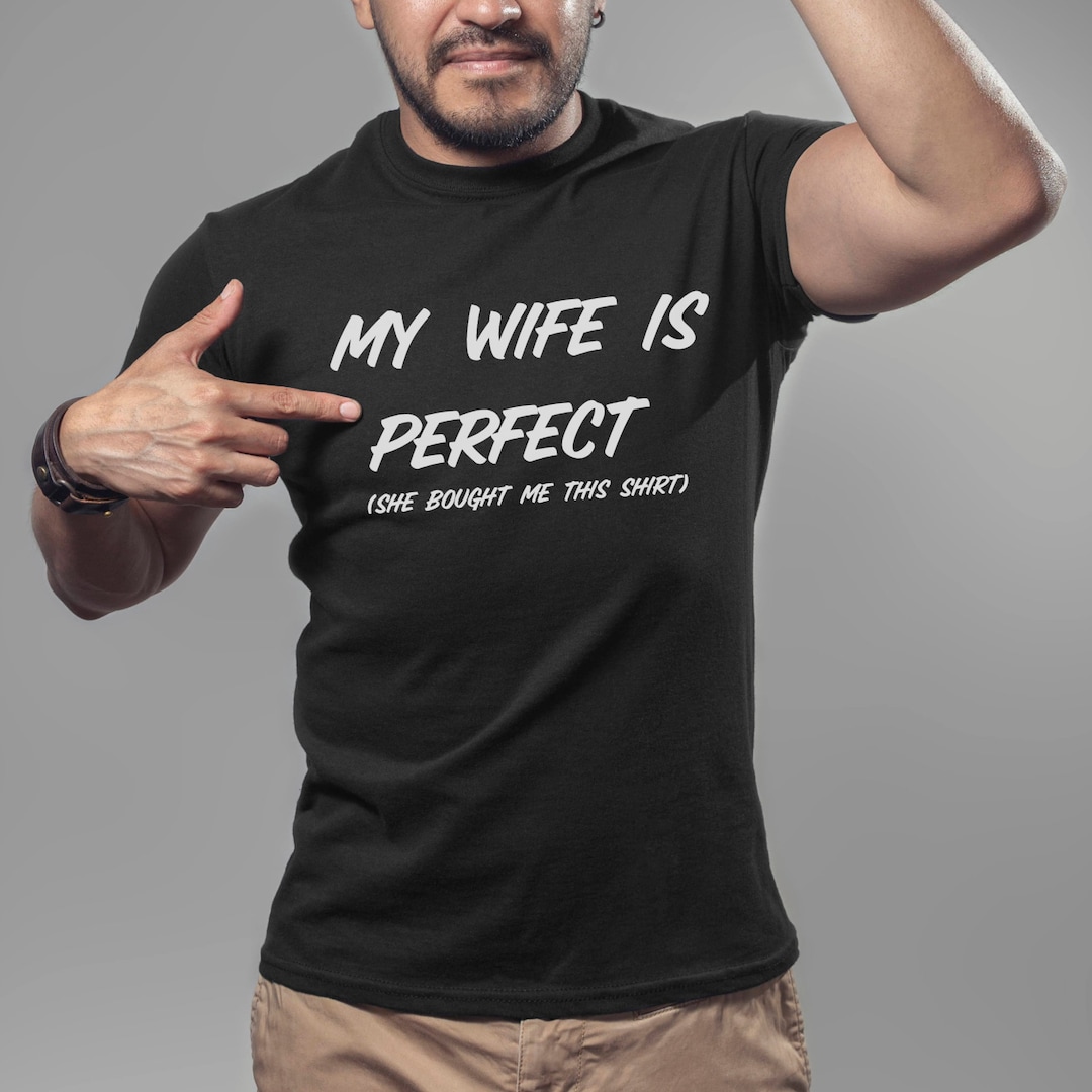 My Wife is Perfect She Bought Me This Tshirt, Funny Husband Shirts ...
