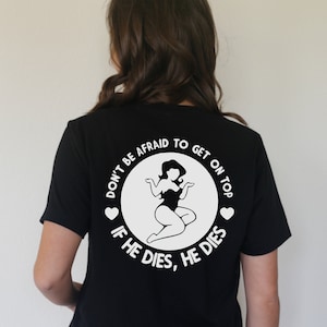 Don&#39;t Be Afraid To Get On Top If He Dies He Dies Shirt, Girl Power T-Shirt, If He Dies He Dies Tee, Get On Top Shirt, Adult Humor Tee
