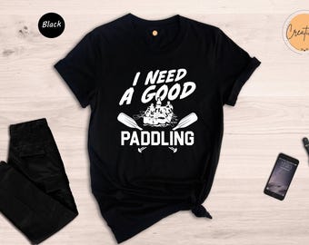 I Need A Good Paddling Shirt, Funny Kayaking Tee, Rafting Vacation Gift, Adventure Lake Shirt