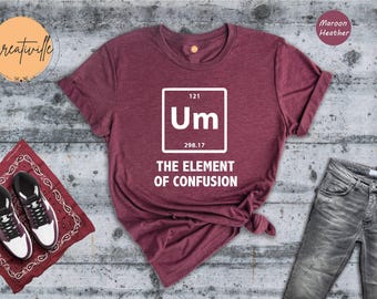 Um Element Of Confusion Shirt, Funny Periodic Table T-Shirt, Science Teacher Gift, Nerd Shirt, Teacher Appreciation