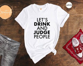 Let's Drink and Judge People Shirt, Funny Drinking Tee, Sarcastic Wine Lover Gift, Girls Night Out Shirt