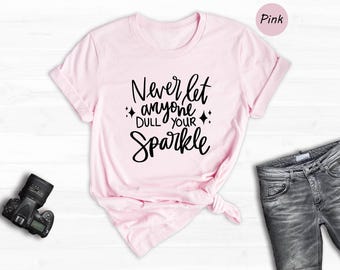 Never Let Anyone Dull Your Sparkle Shirt, Positive Quote Tee, Strong Woman Gift, Inspirational Girl Power T-Shirt for Her
