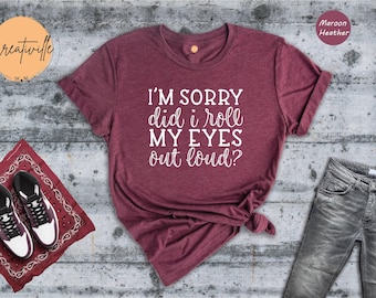 Did I Roll My Eyes Out Loud Shirt, Funny Sarcastic Quote Tee, Sassy Women's T-Shirt, Gift for Sarcastic Friend, Humor Graphic Shirt
