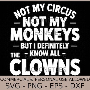 May include: Black and white graphic design with the text "NOT MY CIRCUS, NOT MY MONKEYS, BUT I DEFINITELY KNOW ALL THE CLOWNS." The design also includes file type options: SVG, PNG, EPS, and DXF.