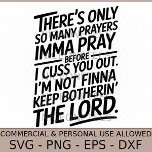 May include: Black and white digital design with the text "THERE'S ONLY SO MANY PRAYERS IMMA PRAY BEFORE I CUSS YOU OUT. I'M NOT FINNA KEEP BOTHERIN' THE LORD." Includes file formats SVG, PNG, EPS, and DXF.