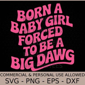 Peut inclure: Texte rose sur fond noir : "BORN A BABY GIRL FORCED TO BE A BIG DAWG". En dessous, "COMMERCIAL & PERSONAL USE ALLOWED" et "SVG - PNG - EPS - DXF".