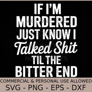 Peut inclure: Fond noir avec texte blanc : "IF I'M MURDERED JUST KNOW I Talked Shit TIL THE BITTER END." En dessous : "COMMERCIAL & PERSONAL USE ALLOWED" et "SVG - PNG - EPS - DXF."