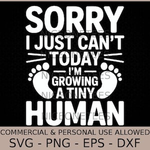 Peut inclure: Graphique noir avec texte blanc : "SORRY I JUST CAN'T TODAY - I'M GROWING A TINY HUMAN" avec des empreintes de pas de bébé. Le bas du graphique indique "COMMERCIAL & PERSONAL USE ALLOWED" et répertorie les types de fichiers.