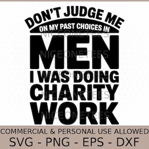 May include: Black and white graphic design with the text "DON'T JUDGE ME ON MY PAST CHOICES IN MEN I WAS DOING CHARITY WORK." The design also includes the text "COMMERCIAL & PERSONAL USE ALLOWED" and file type options.