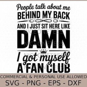 Peut inclure: Graphisme noir et blanc avec le texte "People talk about me BEHIND MY BACK AND I JUST SIT HERE LIKE DAMN I got myself A FAN CLUB". Inclut les options de type de fichier : SVG, PNG, EPS et DXF.
