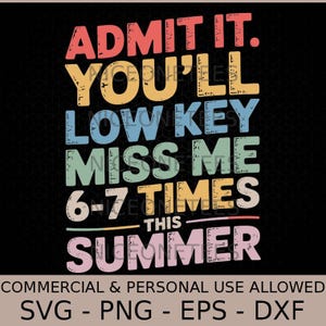 Può includere: Grafica nera con il testo "ADMIT IT. YOU'LL LOW KEY MISS ME 6-7 TIMES THIS SUMMER" in vari colori. Sotto, le parole "COMMERCIAL & PERSONAL USE ALLOWED" e "SVG - PNG - EPS - DXF".