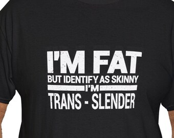 I&#39;m Fat But I Identify as Trans Slender, Funny Unisex Heavy Cotton Tee, Humorous Graphic Shirt, Clothing, Body Positive Tee,