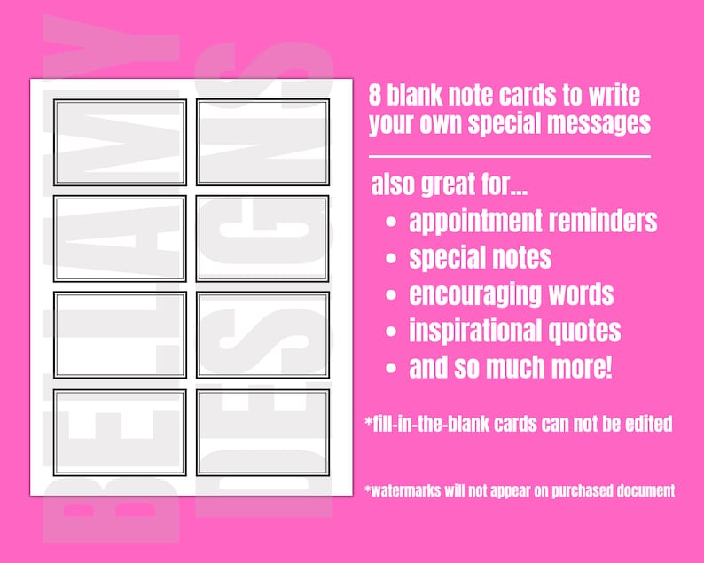 May include: Eight blank note cards with black borders. The text on the image reads "8 blank note cards to write your own special messages also great for... &bull; appointment reminders &bull; special notes &bull; encouraging words &bull; inspirational quotes &bull; and so much more! *fill-in-the-blank cards can not be edited *watermarks will not appear on purchased document"