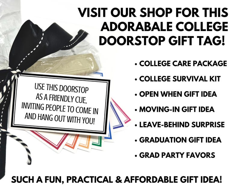 May include: A college doorstop gift tag with a black and white bow, a white tag with black text, and colorful gift tags. The text on the tag reads: "USE THIS DOORSTOP AS A FRIENDLY CUE, INVITING PEOPLE TO COME IN AND HANG OUT WITH YOU!"