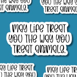 May Life Treat You The Way You Treat Animals - Waterproof Vinyl Vet Med Animal Welfare Sticker for Water Bottles, Laptop, Kindles, Mirrors