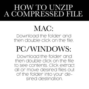 Instructions on how to unzip a compressed file. MAC: Download the folder and double click on the file. PC/Windows: Download, double click to see contents, Click extract or move files to desired destination.