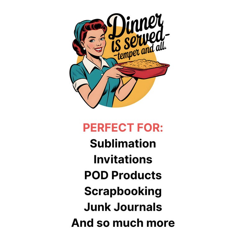 May include: A vintage-style illustration features a woman in a teal dress and headscarf holding a casserole dish. The text "Dinner is served - temper and all" is above her. Below, text lists uses: Sublimation, Invitations, POD Products, Scrapbooking, Junk Journals.