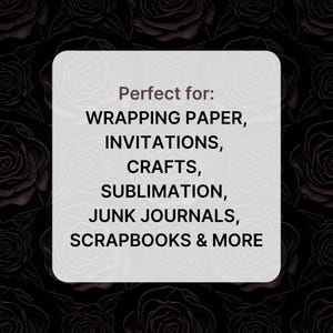 May include: A white rounded rectangle with the text "Perfect for: WRAPPING PAPER, INVITATIONS, CRAFTS, SUBLIMATION, JUNK JOURNALS, SCRAPBOOKS & MORE" against a dark background of roses.