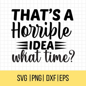 Funny SVG, Sarcastic SVG, That&#39;s A Horrible Idea, What Time?, Sassy Svg, Snarky Svg, Humorous Svg