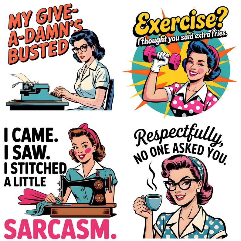 May include: Four retro-style illustrations with text. One shows a woman at a typewriter with "MY GIVE-A-DAMN'S BUSTED." Another has a woman with a dumbbell and "Exercise? I thought you said extra fries." A third shows a woman at a sewing machine with "I CAME. I SAW. I STITCHED A LITTLE. SARCASM." The last shows a woman with a coffee cup and "Respectfully, NO ONE ASKED YOU."