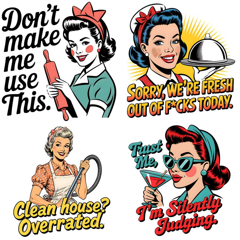 May include: Four retro-style illustrations of women with humorous text. One woman holds a rolling pin with the text "Don't make me use this." Another holds a tray with the text "Sorry, we're fresh out of f*cks today."