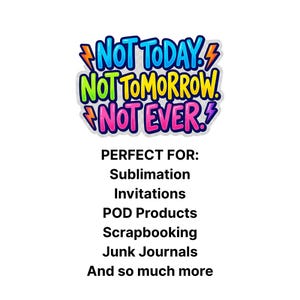 May include: A colorful graphic with the text "NOT TODAY, NOT TOMORROW, NOT EVER" in a bubble letter style. The graphic is designed for sublimation, invitations, POD products, scrapbooking, junk journals, and more.