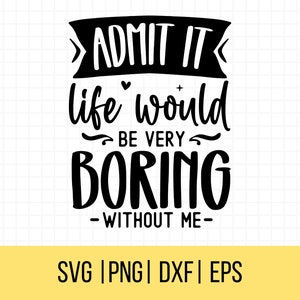 Sarcastische Svgs, Sassy Svg, Snarky Svg, geef toe dat het leven saai zou zijn zonder mij Svg, grappige Svgs, humoristische Svgs