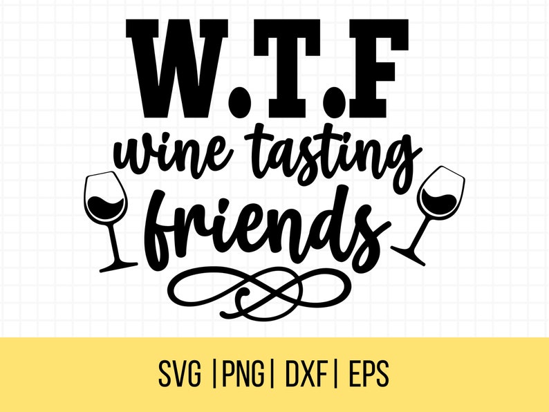 May include: Black and white graphic design with the text "W.T.F wine tasting friends". Two wine glasses flank the text. Below the text is "SVG | PNG | DXF | EPS" in a yellow banner.