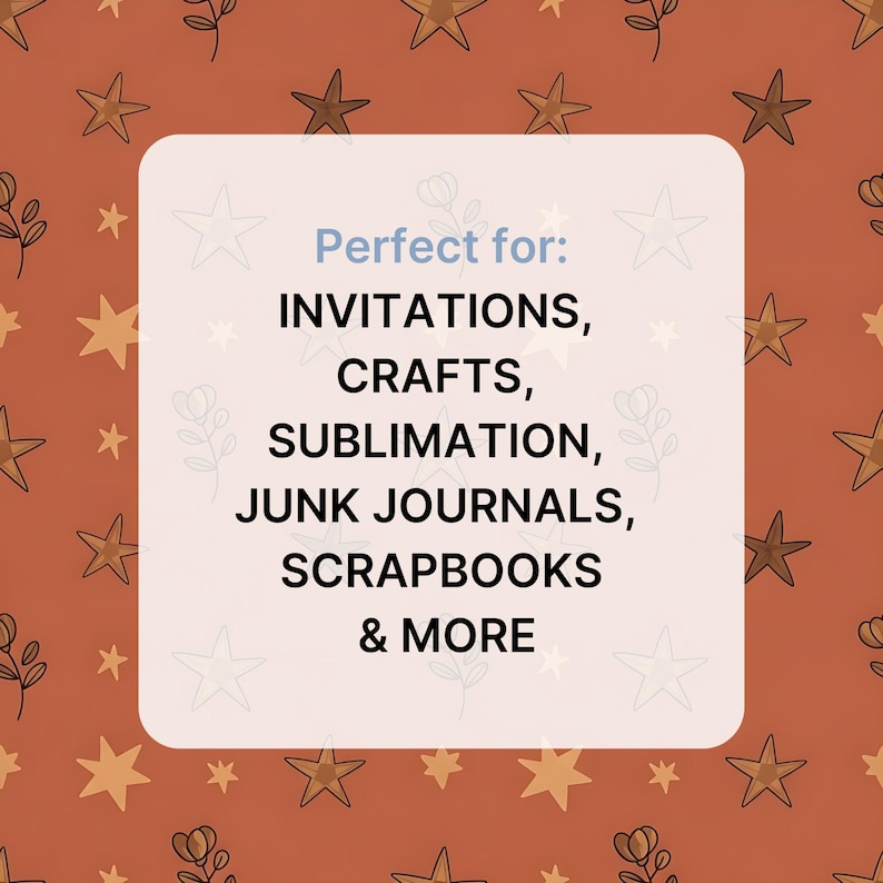 May include: A square image with a light beige background and a repeating pattern of gold stars and floral elements. A white rounded rectangle in the center contains the text "Perfect for: INVITATIONS, CRAFTS, SUBLIMATION, JUNK JOURNALS, SCRAPBOOKS & MORE" in blue and black.