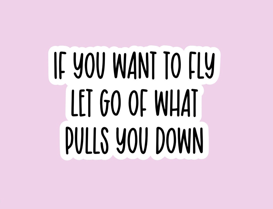 If You Want to Fly Let Go of What Pulls You Down Sticker, Motivational ...