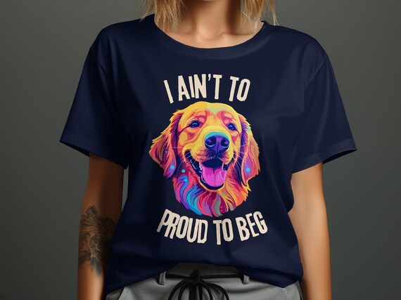 Golden Retriever Aint to Proud to Beg T-shirt, Comfort