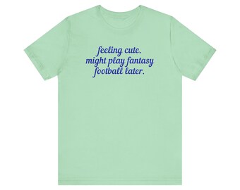 Feeling Cute. Might Play Fantasy Football Later. Unisex T-Shirt