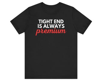 Tight End Is Always Premium Fantasy Football Unisex T-Shirt
