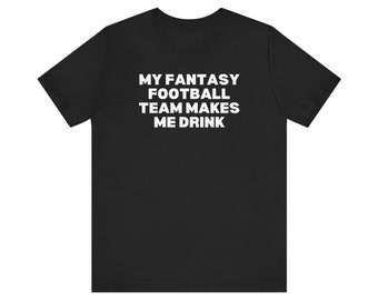My Fantasy Football Team Makes Me Drink Unisex Fantasy Football T-Shirt