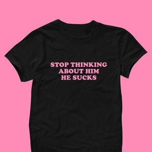 Stop Thinking About Him T-Shirt | Funny Tee | Y2K Shirt | Graphic Shirt | Gift for Friend | Cute Gift | Y2K Unisex Tee | Funny Shirt